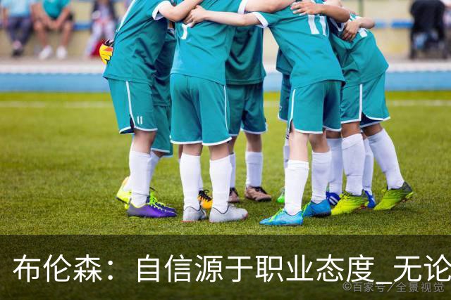 布伦森：自信源于职业态度 无论面前是什么我们总能找到办法